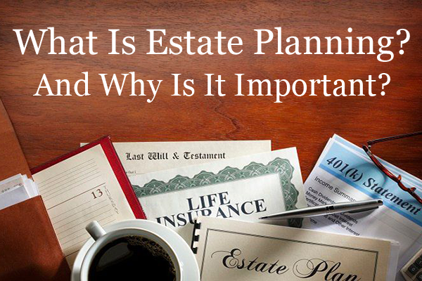What Is Estate Planning And Why Is It Important